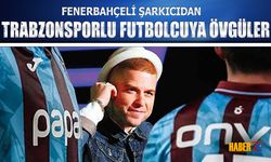 Fenerbahçeli Şarkıcıdan Trabzonsporlu Futbolcuya Övgüler
