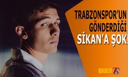 Trabzonspor'un Gönderdiği Sikan'a Şok!