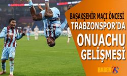 Başakşehir Maçı Öncesi Trabzonspor'da Onuachu Gelişmesi