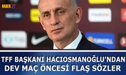 TFF Başkanı Hacıosmanoğlu'ndan Maç Öncesi Flaş Açıklamalar