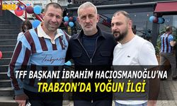 TFF Başkanı Hacıosmanoğlu'na Trabzon'da Yoğun İlgi