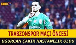 Uğurcan Çakır Derbi Öncesi Hastaneye Kaldırıldı