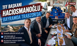 TFF Başkanı Hacıosmanoğlu Bayramda Trabzon’a Geldi