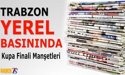 Trabzon Yerel Basını Kupa Finalini Böyle Manşetlere Taşıdı