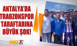 Antalya'da Trabzonspor Taraftarına Büyük Şok!