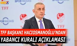 TFF Başkanı Hacıosmanoğlu’ndan Yabancı Kuralı Açıklaması