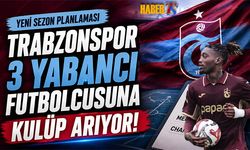 Trabzonspor 3 Yabancı Futbolcuya Kulüp Arıyor