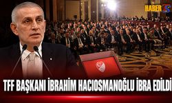 TFF Genel Kurulu'nda Hacıosmanoğlu Yönetimi İbra Edildi