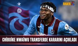 Chibuike Nwaiwu Transferde Kararını Açıkladı