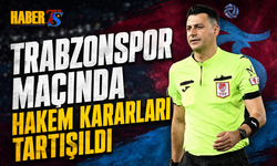 Trabzonspor Maçında Hakem Kararları Tartışıldı