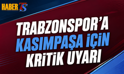 Trabzonspor'a Kasımpaşa İçin Kritik Uyarı