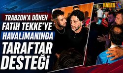 Fatih Tekke'ye Trabzon Havalimanı'nda Taraftar Desteği