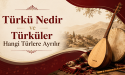 Türkü Nedir ve Türküler Hangi Türlere Ayrılır