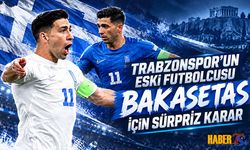 Trabzonspor'un Eski Futbolcusu Bakasetas İçin Sürpriz Karar