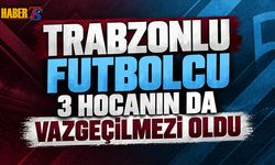 Trabzonlu Futbolcu 3 Hocanın da Vazgeçilmezi oldu