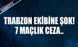 Trabzon Ekibine 7 Maçlık Ceza Şok Etkisi Yarattı!
