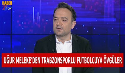 Uğur Meleke'den Trabzonsporlu Futbolcuya Övgüler