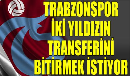 Trabzonspor İki Yıldızın Transferini Bitirmek İstiyor
