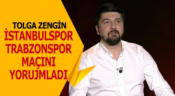 Tolga Zengin'in İstanbulspor Trabzonspor Maçını Yorumladı