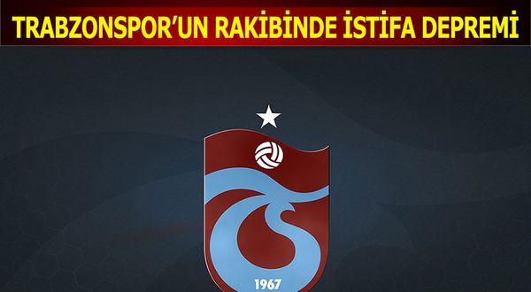 Trabzonspor'un Rakibinde İstifa Depremi
