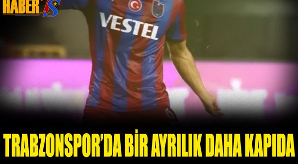 Trabzonspor'da Bir Ayrılık Daha Kapıda
