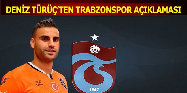 Deniz Türüç'ten Trabzonspor Açıklaması