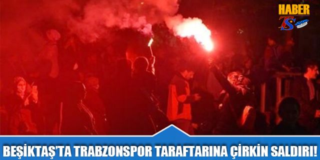 Beşiktaş'ta Trabzonspor Taraftarına Taşlı Saldırı!
