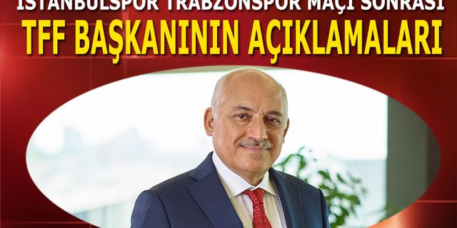 İstanbulspor Trabzonspor Maçı Sonrası TFF Başkanı Büyükekşi'nin Açıklamaları