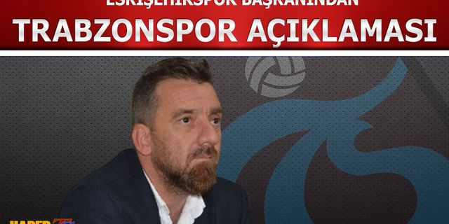 Eskişehirspor Başkanı Şimşek'ten Trabzonspor Açıklaması!