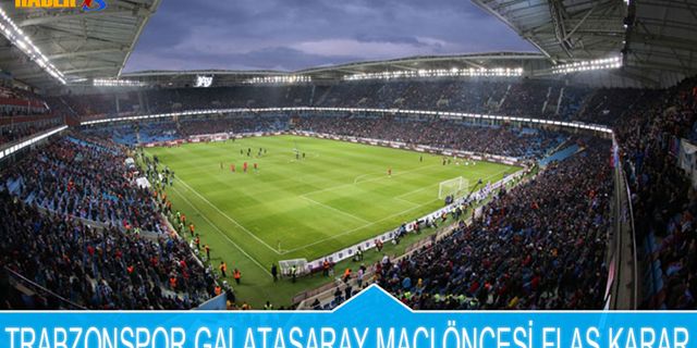 Trabzonspor Galatasaray Maçı Öncesi Flaş Karar