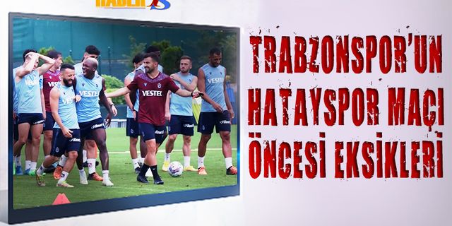 Hatayspor Maçı Öncesi Trabzonspor'un Eksikleri