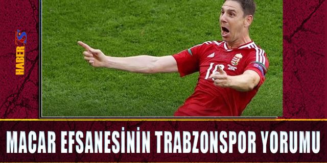 Macaristan Efsanesi Gera'nın Trabzonspor Yorumu