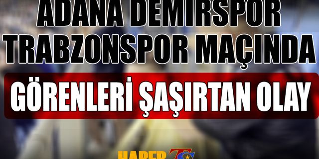 Adana Demirspor Trabzonspor Karşılaşmasında İlginç Olay
