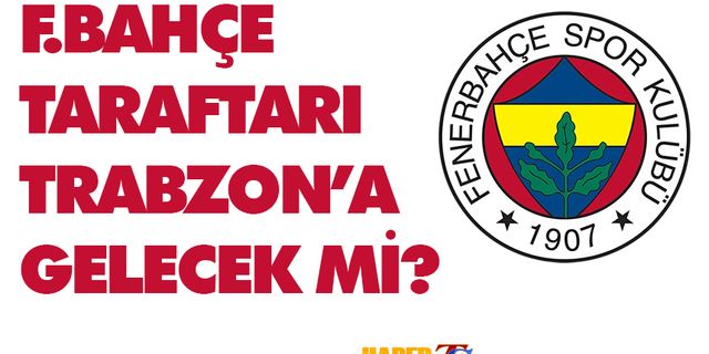 Fenerbahçe Taraftarı Trabzon'a Gelecek Mi? İşte Karar..