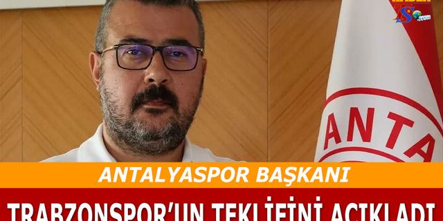 Antalyaspor Başkanı Trabzonspor'un Teklifini Açıkladı
