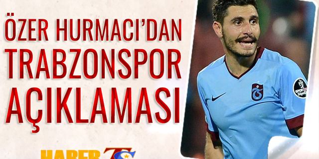 Özer Hurmacı'dan Trabzonspor Açıklaması