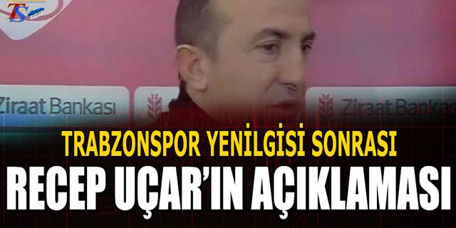 Trabzonspor Yenilgisi Sonrası Recep Uçar'ın Yorumu