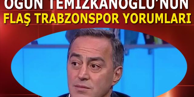 Ogün Temizkanoğlu'nun Trabzonspor Yorumları