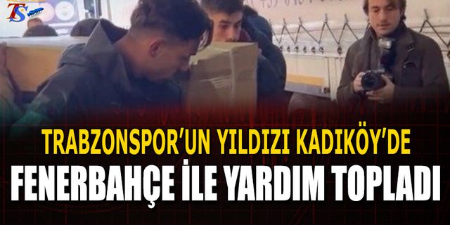 Trabzonspor'un Yıldızı Kadıköy'de Fenerbahçe İle Yardım Topladı