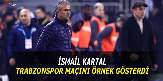 İsmail Kartal Trabzonspor Maçını Örnek Gösterdi