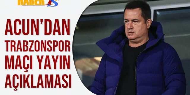 Acun Ilıcalı'dan Trabzonspor Basel Maçı Açıklaması