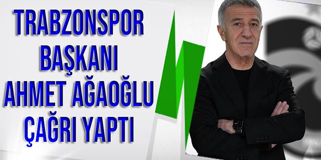 Trabzonspor Başkanı Ahmet Ağaoğlu Çağrı Yaptı