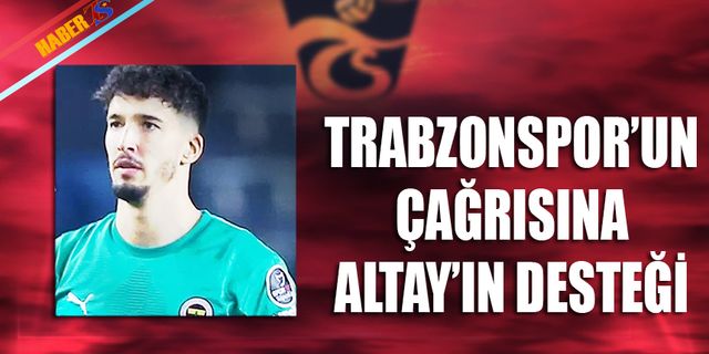 Trabzonspor'un Çağrısına Altay Bayındır'ın Desteği