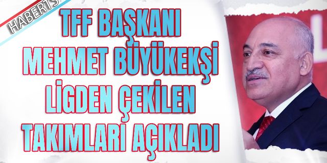 TFF Başkanı Ligden Çekilen Takımları Açıkladı