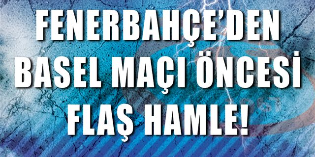 Fenerbahçe'den Basel Maçı Öncesinde Flaş Hamle