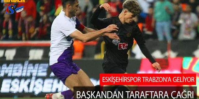 Eskişehirspor Trabzon'a Geliyor! Başkandan Taraftara Çağrı