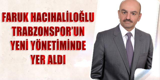 Faruk Hacıhaliloğlu Trabzonspor'un Yeni Yönetiminde Yer Aldı