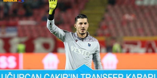 Uğurcan Çakır'ın Transfer Kararı