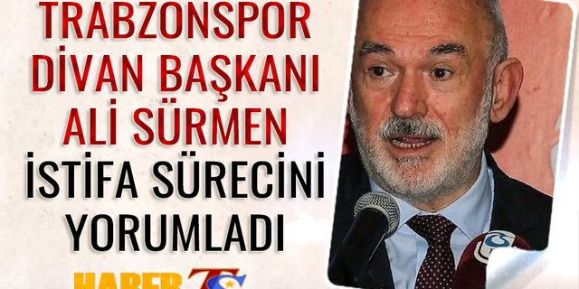 Trabzonspor Divan Başkanı Ali Sürmen İstifa Sürecini Yorumladı