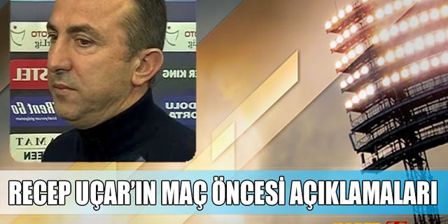 Recep Uçar'ın Trabzonspor Maçı Öncesi Açıklamaları